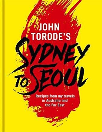 John Torode's Sydney to Seoul: Recipes from My Travels in Australia and the Far East