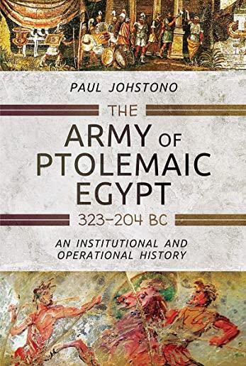 The Army of Ptolemaic Egypt 323 to 204 BC: An Institutional and Operational History