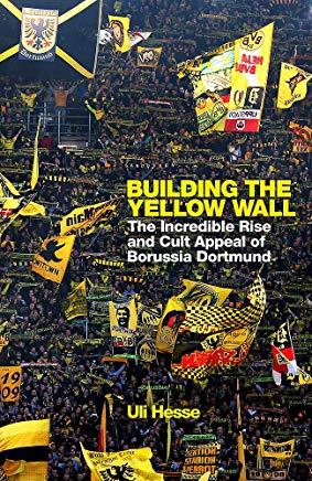 Building the Yellow Wall: The Incredible Rise and Cult Appeal of Borussia Dortmund