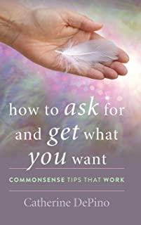 How to Ask for and Get What You Want: Commonsense Tips That Work