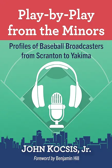 Play-By-Play from the Minors: Profiles of Baseball Broadcasters from Scranton to Yakima