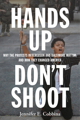 Hands Up, Don't Shoot: Why the Protests in Ferguson and Baltimore Matter, and How They Changed America