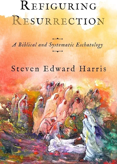 Refiguring Resurrection: A Biblical and Systematic Eschatology