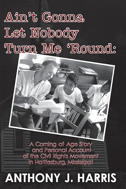 Ain't Gonna Let Nobody Turn Me 'Round: A Coming of age story and a personal account of the Civil Rights Movement in Hattiesburg, Mississippi