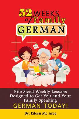 52 Weeks of Family German: Bite Sized Weekly Lessons Designed to Get You and Your Children Speaking German Today!
