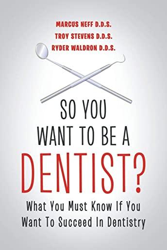 So You Want to Be a Dentist?: What You Must Know if You Want to Succeed in Dentistry