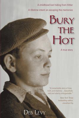 Bury the Hot: A childhood lost hiding from Hitler. A lifetime intent on escaping the memories. A true story.
