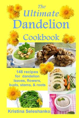 The Ultimate Dandelion Cookbook: 148 recipes for dandelion leaves, flowers, buds, stems, & roots
