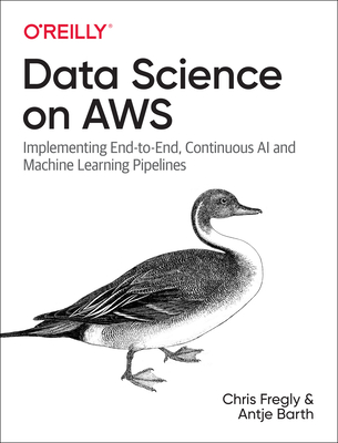 Data Science on AWS: Implementing End-To-End, Continuous AI and Machine Learning Pipelines