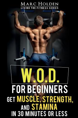 W.O.D. for Beginners: Get Muscle, Strength and Stamina in 30 Minutes or Less