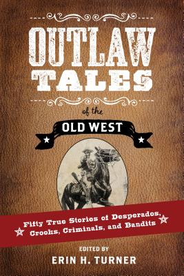Outlaw Tales of the Old West: Fifty True Stories of Desperados, Crooks, Criminals, and Bandits