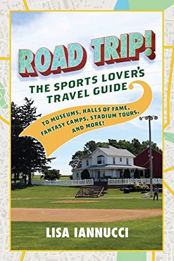 Road Trip: The Sports Lover's Travel Guide to Museums, Halls of Fame, Fantasy Camps, Stadium Tours, and More!