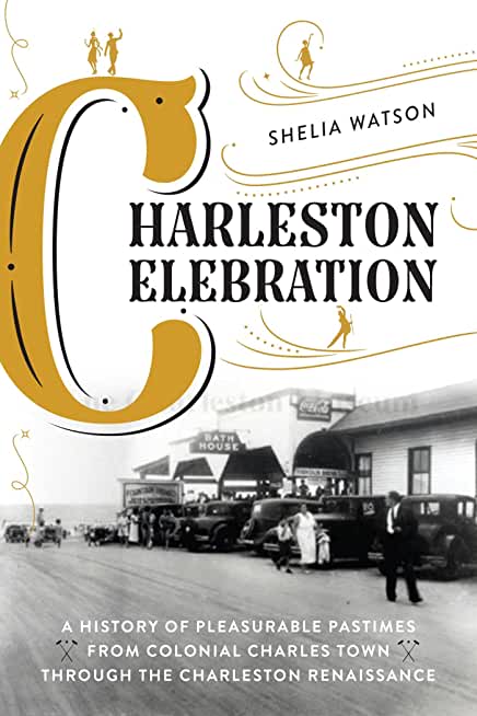 Charleston Celebration: A History of Pleasurable Pastimes from Colonial Charles Town Through the Charleston Renaissance