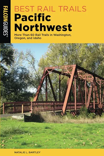 Best Rail Trails Pacific Northwest: More Than 60 Rail Trails in Washington, Oregon, and Idaho, Third Edition
