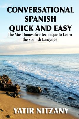 Conversational Spanish Quick and Easy: The Most Innovative and Revolutionary Technique to Learn the Spanish Language. For Beginners, Intermediate, and