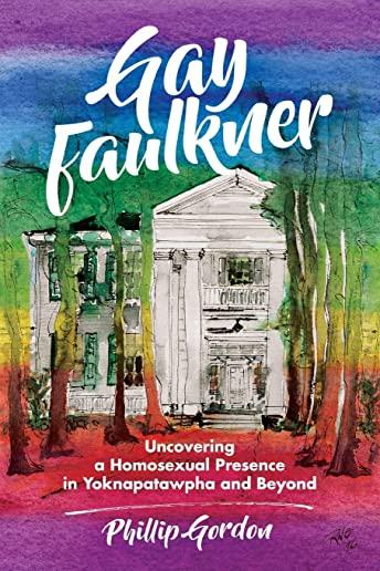 Gay Faulkner: Uncovering a Homosexual Presence in Yoknapatawpha and Beyond