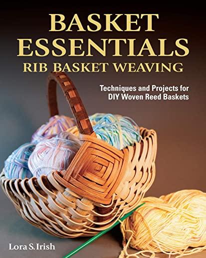 Basket Essentials: Rib Basket Weaving: Techniques and Projects for DIY Woven Reed Baskets