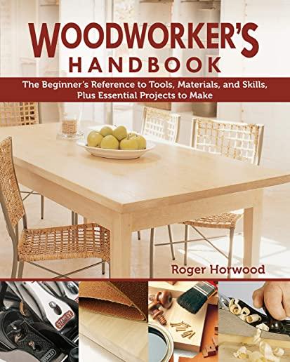 Woodworker's Handbook: The Beginner's Reference to Tools, Materials, and Skills, Plus Essential Projects to Make