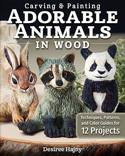Carving & Painting Adorable Animals in Wood: Techniques, Patterns, and Color Guides for 12 Projects