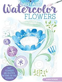 Just Add Watercolor Flowers: Easy Techniques and Beautiful Patterns for True Beginners