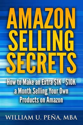 Amazon Selling Secrets: How to Make an Extra $1k - $10k a Month Selling Your Own Products on Amazon