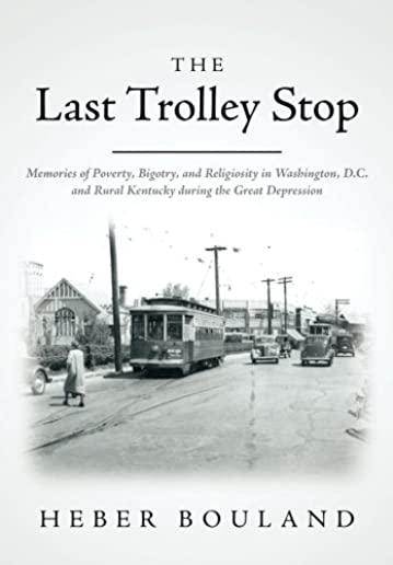 The Last Trolley Stop: Memories of Poverty, Bigotry, and Religiosity in Washington, D.C. and Rural Kentucky during the Great Depression