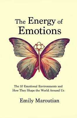 The Energy of Emotions: The 10 Emotional Environments and How They Shape The World Around Us