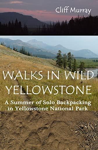 Walks in Wild Yellowstone: A Summer of Solo Backpacking in Yellowstone National Park