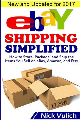 Ebay Shipping Simplified: How to Store, Package, and Ship the Items You Sell on Ebay, Amazon, and Etsy