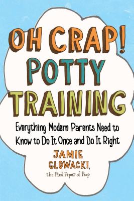 Oh Crap! Potty Training, Volume 1: Everything Modern Parents Need to Know to Do It Once and Do It Right