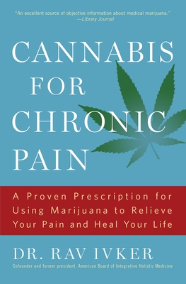 Cannabis for Chronic Pain: A Proven Prescription for Using Marijuana to Relieve Your Pain and Heal Your Life /]cdr. Rav Ivker, Do, Abihm, Cofound