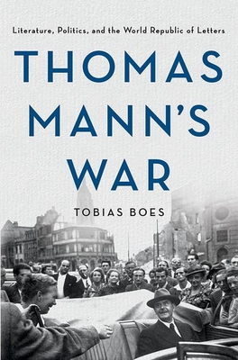 Thomas Mann's War: Literature, Politics, and the World Republic of Letters