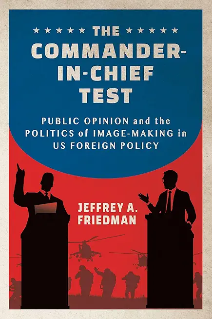 The Commander-In-Chief Test: Public Opinion and the Politics of Image-Making in Us Foreign Policy