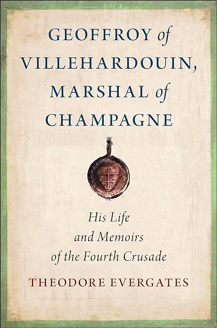 Geoffroy of Villehardouin, Marshal of Champagne: His Life and Memoirs of the Fourth Crusade