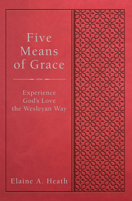 Five Means of Grace: Experience God's Love the Wesleyan Way