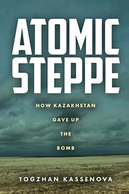 Atomic Steppe: How Kazakhstan Gave Up the Bomb