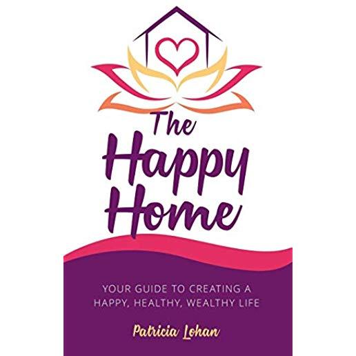 The Happy Home: Your Guide to Creating a Happy, Healthy, Wealthy Life