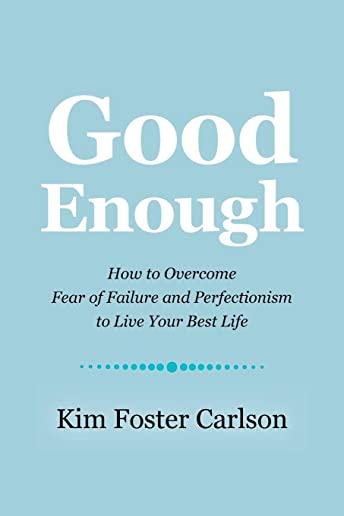 Good Enough: How to Overcome Fear of Failure and Perfectionism to Live Your Best Life