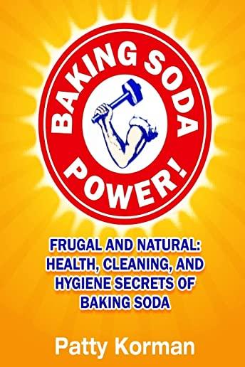 Baking Soda Power! Frugal and Natural: Health, Cleaning, and Hygiene Secrets of