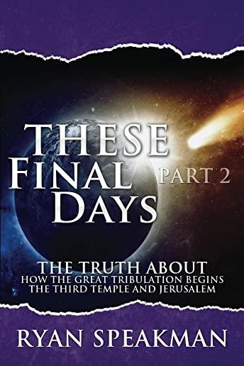 These Final Days Part 2: The Truth about How the Great Tribulation Begins, the Third Temple, and Jerusalem