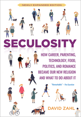 Seculosity: How Career, Parenting, Technology, Food, Politics, and Romance Became Our New Religion and What to Do about It (New an
