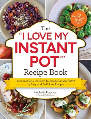 The I Love My Instant Pot(r) Recipe Book: From Trail Mix Oatmeal to Mongolian Beef Bbq, 175 Easy and Delicious Recipes