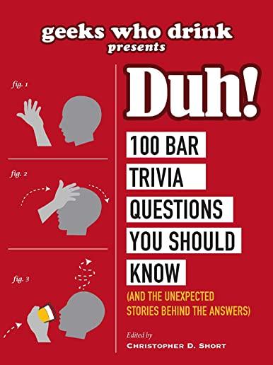 Geeks Who Drink Presents: Duh!: 100 Bar Trivia Questions You Should Know (and the Unexpected Stories Behind the Answers)