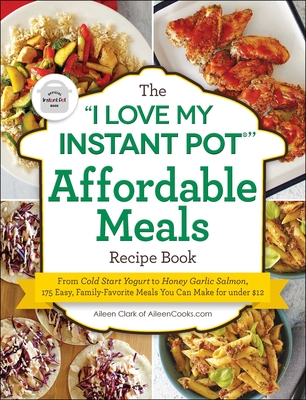 The I Love My Instant Pot(r) Affordable Meals Recipe Book: From Cold Start Yogurt to Honey Garlic Salmon, 175 Easy, Family-Favorite Meals You Can Make