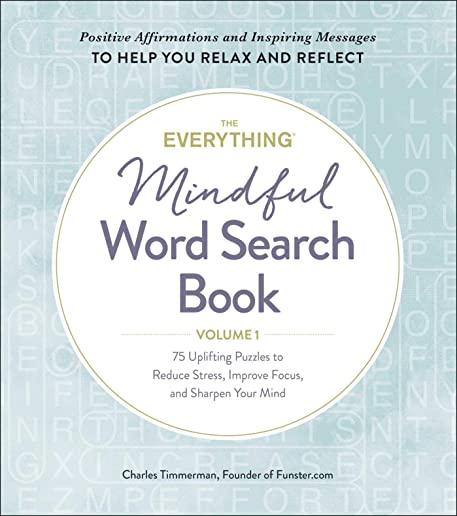The Everything Mindful Word Search Book, Volume 1, Volume 1: 75 Uplifting Puzzles to Reduce Stress, Improve Focus, and Sharpen Your Mind