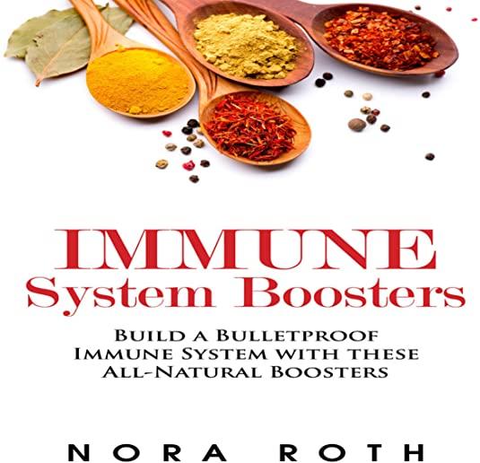 Immune System Boosters: Build a Bulletproof Immune System with these All-Natural Boosters