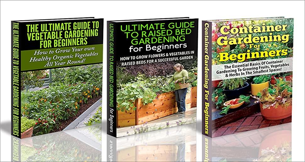 Container Gardening For Beginners & The Ultimate Guide to Raised Bed Gardening for Beginners & The Ultimate Guide to Vegetable Gardening for Beginners