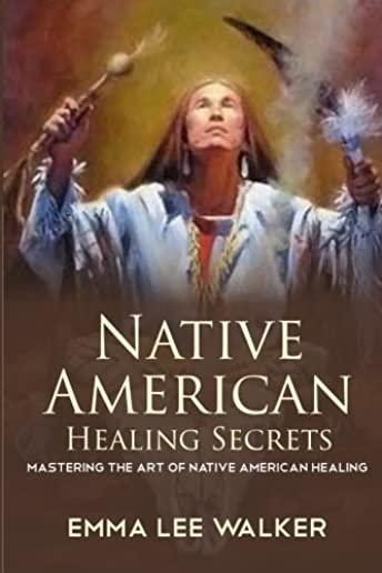 Native American Healing Secrets: Mastering the art of Native American healing