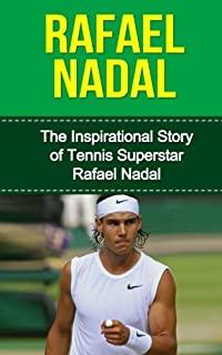 Rafael Nadal: The Inspirational Story of Tennis Superstar Rafael Nadal