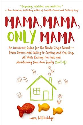 Mama, Mama, Only Mama: An Irreverent Guide for the Newly Single Parent--From Divorce and Dating to Cooking and Crafting, All While Raising th